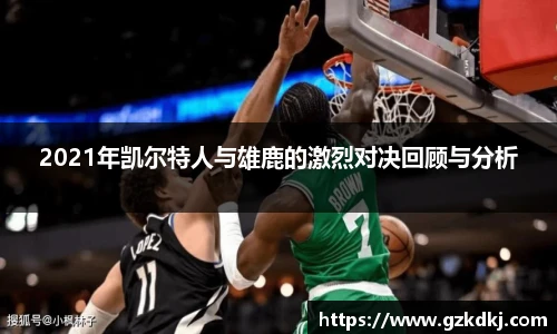 2021年凯尔特人与雄鹿的激烈对决回顾与分析